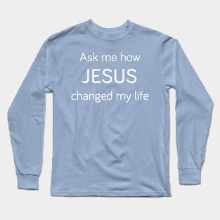 Ask Me How JESUS Changed My Life Long Sleeve T-Shirt